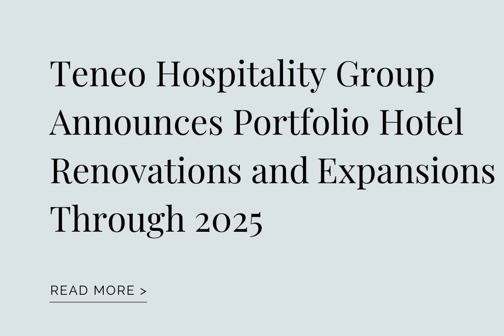 Teneo Hospitality Group Announces Portfolio Hotel Renovations and Expansions Through 2025