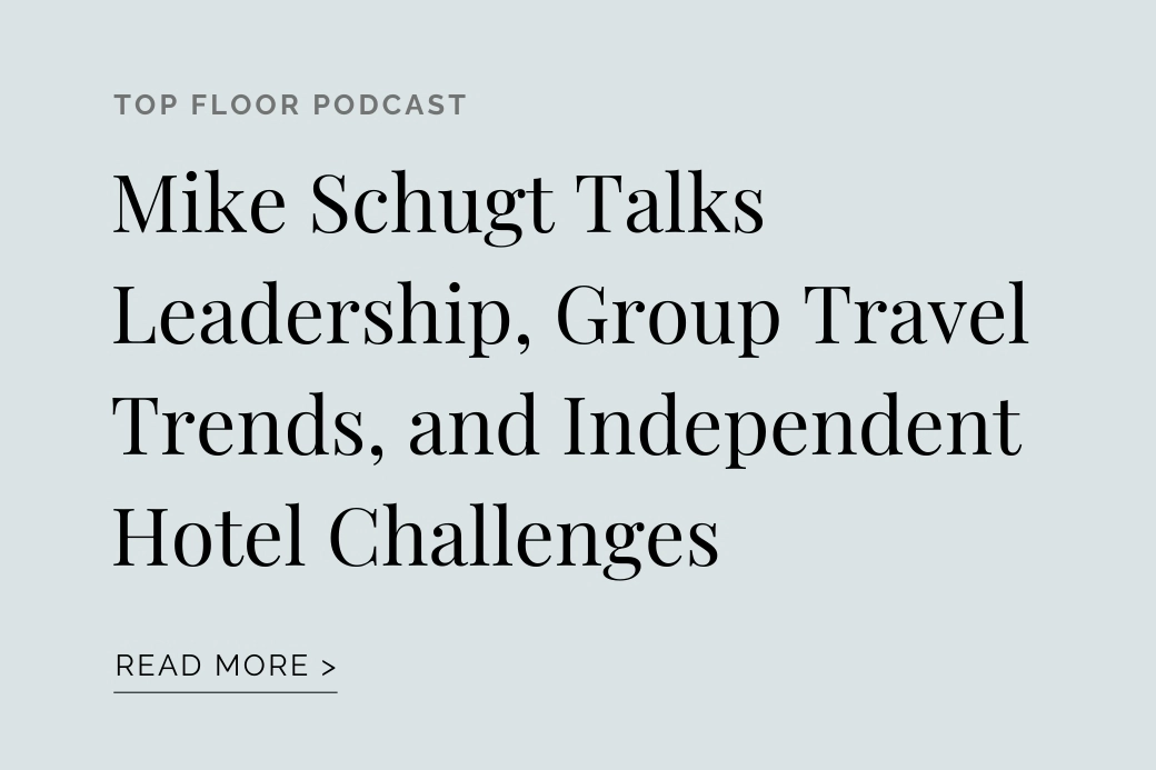 Top Floor Podcast: Mike Schugt Talks Leadership, Group Travel Trends, and Independent Hotel Challenges