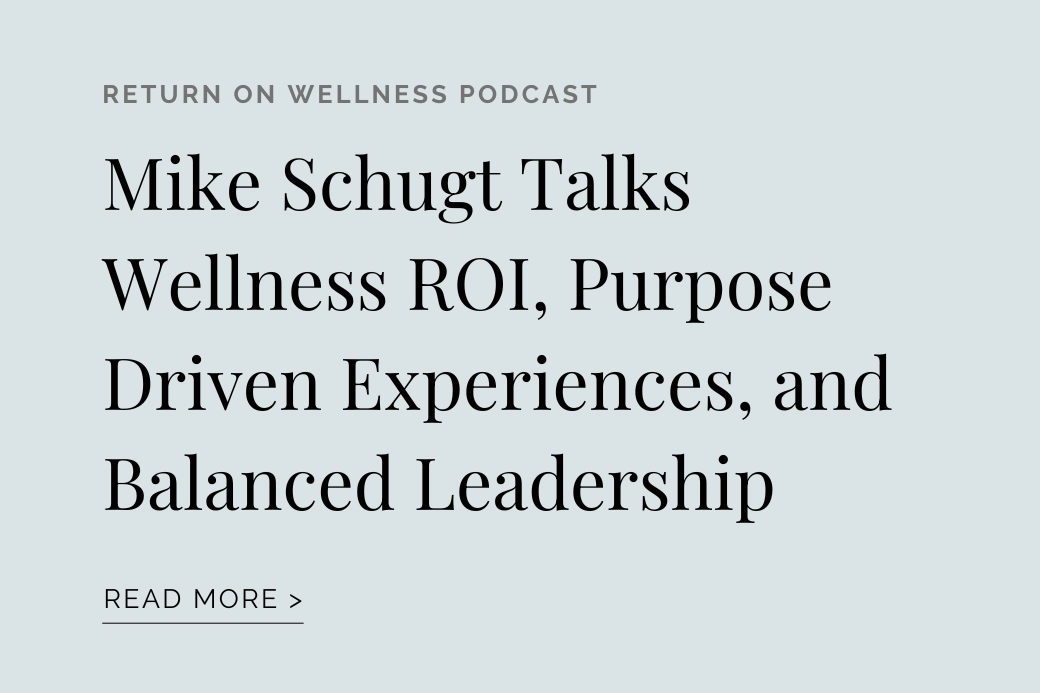 RETURN ON WELLNESS PODCAST: Mike Schugt Talks Wellness ROI, Purpose Driven Experiences, and Balanced Leadership